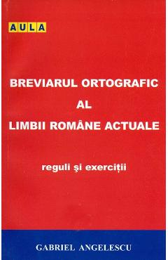 Breviarul ortografic al limbii romane actuale. reguli si exercitii - gabriel angelescu