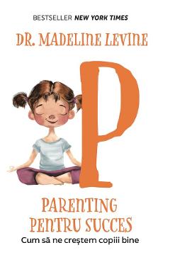 Parenting Pentru Succes. Cum Sa Ne Crestem Copiii Bine - Madeline Levine