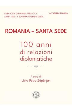 Romania – Santa Sede. 100 anni di relazioni diplomatiche – Liviu-Petru Zapartan 100 imagine 2022