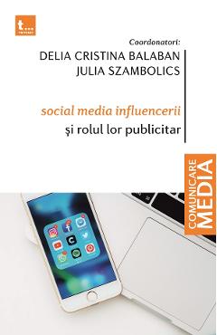 Social media influencerii si rolul lor publicitar – Delia Cristina Balaban, Julia Szambolics Balaban