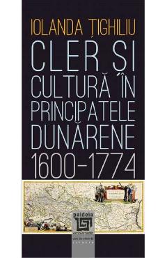 Cler si cultura in principatele dunarene 1600-1774 – Iolanda Tighiliu 1600-1774 poza bestsellers.ro