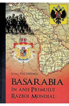 Basarabia in anii Primului Razboi Mondial – Dinu Postarencu Dinu Postarencu imagine 2022 cartile.ro