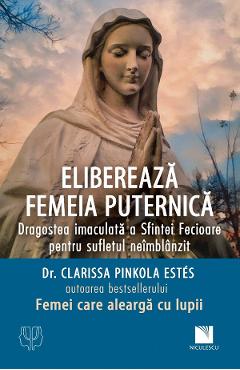 Elibereaza femeia puternica. Dragostea imaculata a Sfintei Fecioare pentru sufletul neimblanzit - Clarissa Pinkola Estes