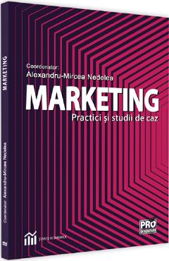 Marketing. Practici si studii de caz - Alexandru-Mircea Nedelea - PRO UNIVERSITARIA
