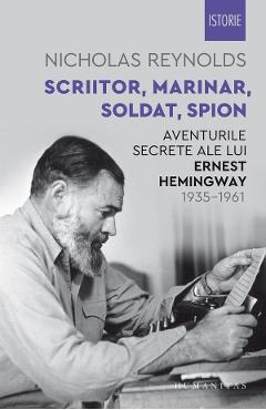 Scriitor, marinar, soldat, spion. Aventurile secrete ale lui Ernest Hemingway 1935-1961 - Nicholas Reynolds