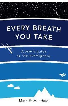 Every Breath You Take: A User's Guide to the Atmosphere - Mark Broomfield