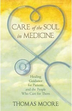 Care of the Soul in Medicine: Healing Guidance for Patients and the People Who Care for Them - Thomas Moore 