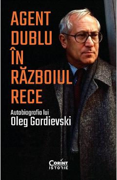 Agent dublu in Razboiul Rece. Autobiografia lui Oleg Gordievski - Oleg Gordievski