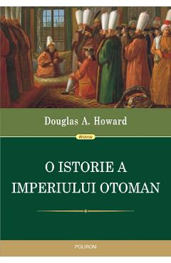 O istorie a Imperiului Otoman – Douglas A. Howard Douglas A. Howard imagine 2022 cartile.ro