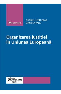 Organizarea justitiei in Uniunea Europeana – Gabriel-Liviu Ispas, Daniela Panc carte imagine 2022