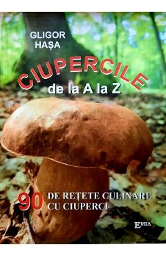 Ciupercile de la A la Z. 90 de retete culinare cu ciuperci – Gligor Hasa Bucatarie poza bestsellers.ro