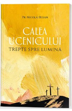 Calea ucenicului. Trepte spre Lumina - Pr. Nicolai Boian