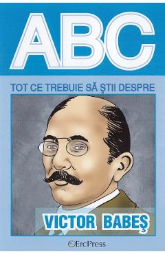 ABC Tot ce trebuie sa stii despre Victor Babes