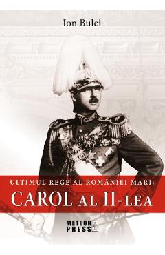 Ultimul rege al Romaniei mari: Carol al II-lea - Ion Bulei