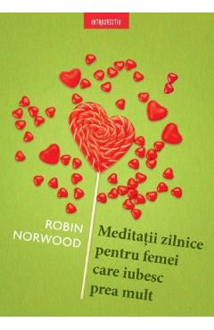 Meditatii zilnice pentru femei care iubesc prea mult – Robin Norwood De La Libris.ro Carti Dezvoltare Personala 2023-10-03