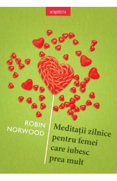 Meditatii Zilnice Pentru Femei Care Iubesc Prea Mult - Robin Norwood