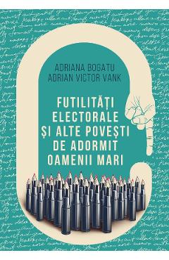 Futilitati electorale si alte povesti de adormit oameni mari - Adriana Bogatu, Adrian Victor Vank