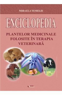 Enciclopedia plantelor medicinale folosite in terapia veterinara – Mihaela Temelie Enciclopedia poza bestsellers.ro