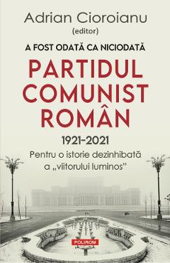 A fost odata ca niciodata partidul comunist roman (1921-2021) - Adrian Cioroianu