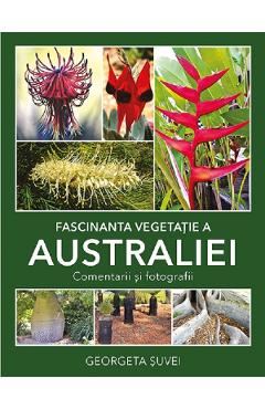 Fascinanta vegetatie a Australiei. Comentarii si fotografii – Georgeta Suvei Georgeta Suvei imagine 2022 cartile.ro