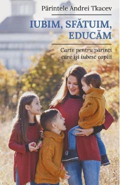 Iubim, sfatuim, educam - Pr. Andrei Tkacev