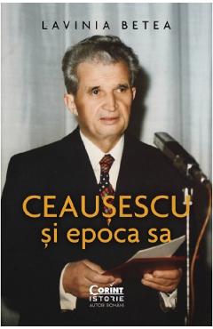 Ceausescu si epoca sa – Lavinia Betea Lavinia Betea imagine 2022 cartile.ro