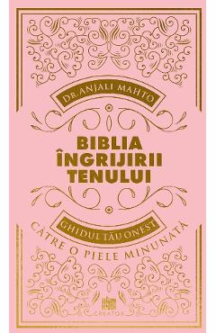 Biblia ingrijirii tenului. Ghidul tau onest pentru o piele minunata - Dr. Anjali Mahto