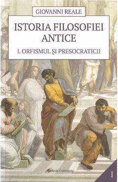 Istoria filosofiei antice Vol.1: Orfismul si presocraticii - Giovanni Reale
