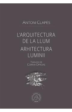 L\'arquitectura de la llum. Arhitectura luminii - Antoni Clapes