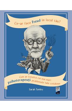 eBook Ce-ar face Freud in locul tau Cum ar rezolva cei mai mari psihoterapeuti problemele tale cotidiene - Sarah Tomley