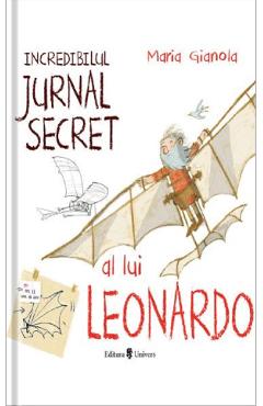 Incredibilul jurnal secret al lui Leonardo - Maria Gianola