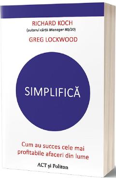 Simplifica. Cum au succes cele mai profitabile afaceri din lume – Richard Koch, Greg Lockwood Afaceri imagine 2022