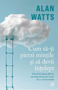 Cum sa-ti pierzi mintile si sa devii intelept - Alan Watts - CURTEA VECHE