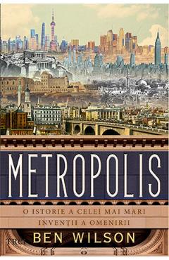 Metropolis. O istorie a celei mai mari inventii a omenirii - Ben Wilson