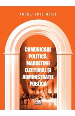 Comunicare politica, marketing electoral si administratie publica – Andrei Emil Moise Administratie