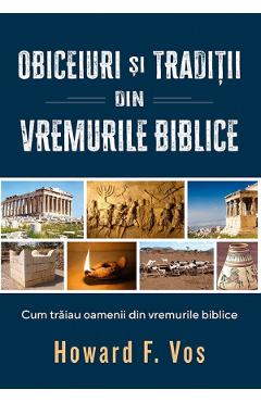 Obiceiuri si traditii din vremurile biblice – Howard F. Vos biblice poza bestsellers.ro