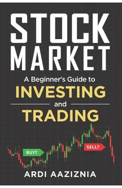 Stock Market Explained: A Beginner\'s Guide to Investing and Trading in the Modern Stock Market - Andrew Aziz