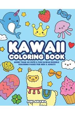 Kawaii Coloring Book: More Than 40 Cute & Fun Kawaii Doodle Coloring Pages for Kids & Adults - Aimi Aikawa