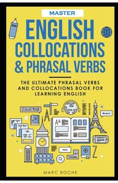 Master English Collocations & Phrasal Verbs: The Ultimate Phrasal Verbs and Collocations Book for Learning English - Marc Roche