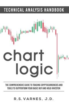 Chart Logic - Technical Analysis Handbook (Black and White Edition): The Comprehensive Guide to Trading Cryptocurrencies and Tools to Outperform Your - R. S. Varnes J. D.