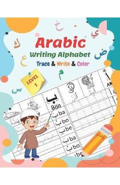 Arabic Writing Alphabet, Trace, Write, Color, LEVEL 1: Arabic tracing book, for Beginners and preschoolers. Learn How to Write the Arabic Letters. Gre - Said Rochdi