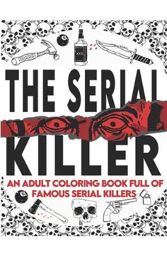 The Serial Killer Coloring Book: An Adult Coloring Book Full of Famous Serial Killers A True Crime Adult Gift - Full of Famous Murderers. For Adults O - Edward Art