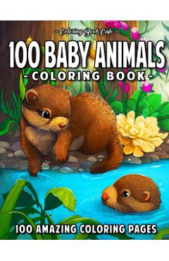 100 Baby Animals: A Coloring Book Featuring 100 Incredibly Cute and Lovable Baby Animals from Forests, Jungles, Oceans and Farms for Hou - Coloring Book Cafe