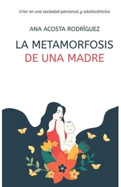 La metamorfosis de una madre: Criar en una sociedad patriarcal y adultoc�ntrica - Ana Amparo Acosta Rodr�guez