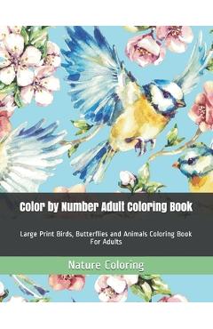 Color by Number Adult Coloring Book: Large Print Birds, Butterflies and Animals Coloring Book For Adults - Nature Coloring