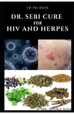 Up-To-Date Dr. Sebi Cure for HIV and Herpes: Complete guide to using Dr. sebi\'s medicinal herbs and diets for the treatment of HIV, Herpes and other S - Nicole Ross