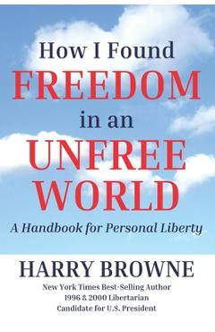 How I Found Freedom in an Unfree World: a Handbook for Personal Liberty - Harry Browne