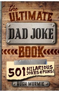 The Ultimate Dad Joke Book: 501 Hilarious Puns, Funny One Liners and Clean Cheesy Dad Jokes for Kids - Hugh Murmie