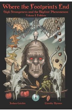 Where the Footprints End: High Strangeness and the Bigfoot Phenomenon, Volume I: Folklore - Timothy Renner