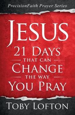 Jesus: 21 Days That Can Change the Way You Pray - Toby Lofton